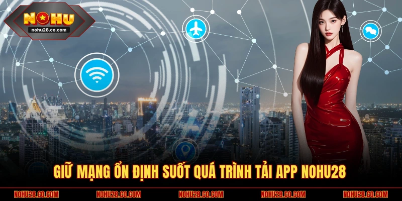 Tải App NOHU28 3 Giữ mạng ổn định suốt quá trình tải app NOHU28