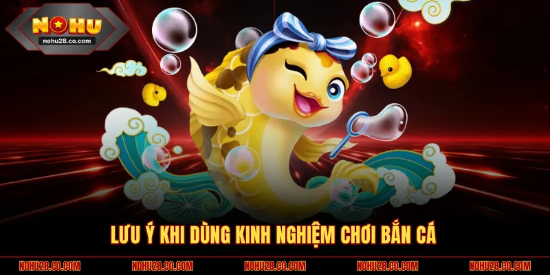 Top 4 Kinh Nghiệm Chơi Bắn Cá Bất Bại Từ Chuyên Gia 3 Lưu ý khi dùng kinh nghiệm chơi bắn cá